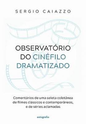Observatório do cinéfilo dramatizado: comentários de uma seleta coletânea de filmes clássicos e contemporâneos, e de séries aclamadas