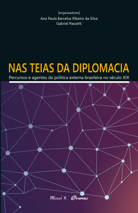 Nas Teias da Diplomacia: Percursos e Agentes da Política Externa Brasileira no Século XIX