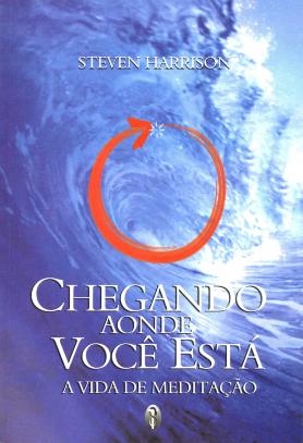 Chegando aonde você está - A Vida em Meditação