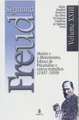 Edição Standard Brasileira das Obras Psicológicas Completas de Sigmund Freud Volume XXIII: Moisés e o Monoteísmo, Esboço de Psicanálise e outros trabalhos