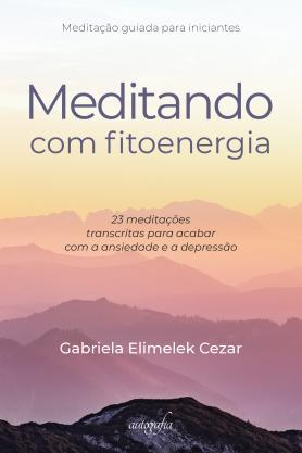 Meditando com fitoenergia: 23 meditações transcritas para acabar com a ansiedade e a depressão