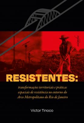 Resistentes: transformações territoriais e práticas espaciais de resistência no entorno do Arco Metropolitano do Rio de Janeiro