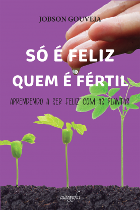 Só é feliz quem é fértil: aprendendo a ser feliz com as plantas