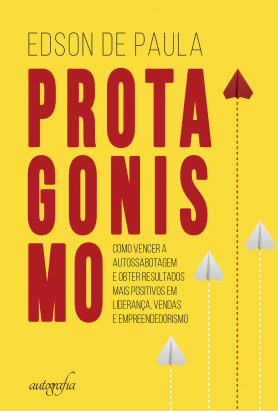 Protagonismo: como vencer a autossabotagem e obter resultados mais positivos em liderança, vendas e empreendedorismo
