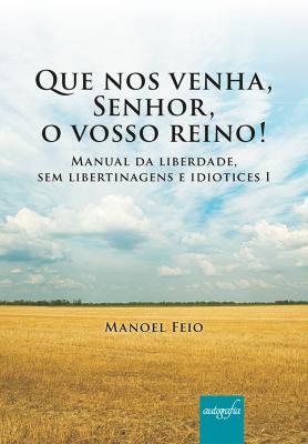 Que nos venha, Senhor, o vosso reino! Manual da liberdade, sem libertinagens e idiotices I