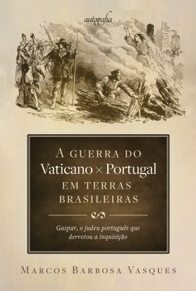 A guerra do Vaticano x Portugal em terras brasileiras: Gaspar, o judeu português que derrotou a inquisição