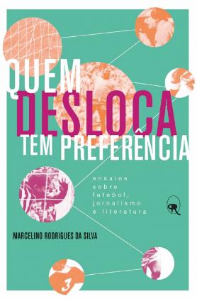 Quem desloca tem preferência: ensaios sobre futebol, jornalismo e literatura