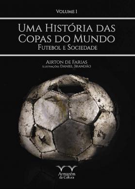 Uma História das Copas do Mundo, futebol e sociedade Vol.1