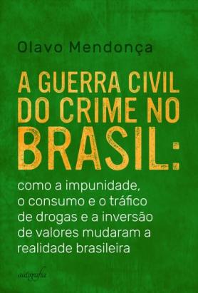 A guerra civil do crime no Brasil: como a impunidade, o consumo e o tráfico de drogas e a inversão de valores mudaram a realidade brasileira