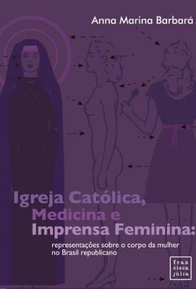  Igreja Católica, medicina e imprensa feminina: representações sobre o corpo da mulher no Brasil republicano