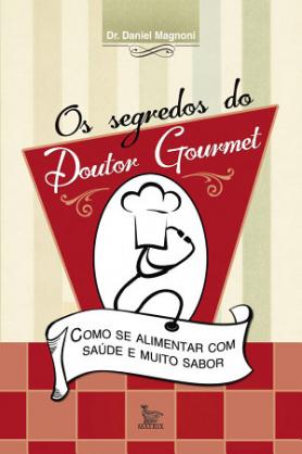 Os Segredos do Doutor Gourmet – Como Se Alimentar Com Saúde e Muito Sabor