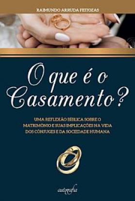 O que é o casamento?: uma reflexão bíblica sobre o matrimônio e suas implicações na vida dos cônjuges e da sociedade humana