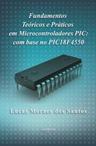 Fundamentos teóricos e práticos em microcontroladores PIC: com base no PIC18F4550