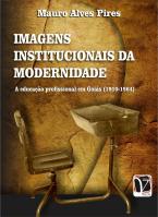 Imagens institucionais da modernidade - A educação profissional em Goiás (1910-1964) 